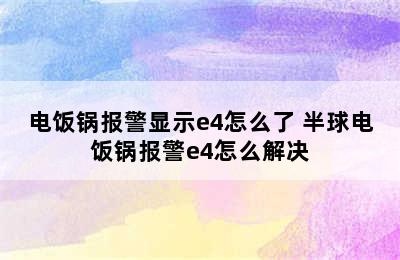 电饭锅报警显示e4怎么了 半球电饭锅报警e4怎么解决